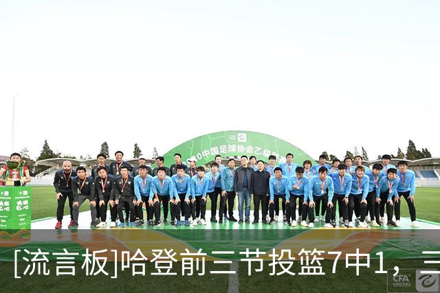 [流言板]哈登前三节投篮7中1，三分5中1得到7分8篮板7助攻1盖帽4失误